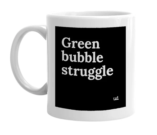 White mug with 'Green bubble struggle' in bold black letters