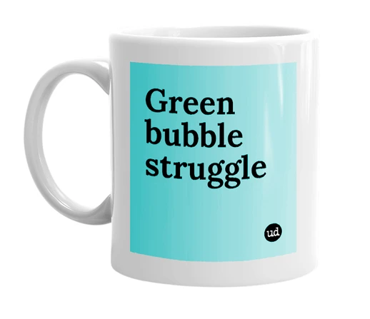 White mug with 'Green bubble struggle' in bold black letters