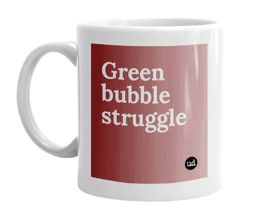 White mug with 'Green bubble struggle' in bold black letters