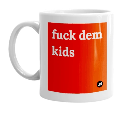 "fuck dem kids" mug