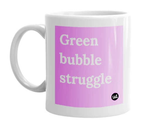 White mug with 'Green bubble struggle' in bold black letters