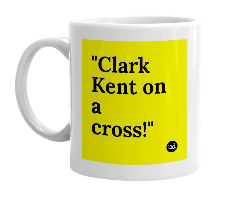 White mug with '"Clark Kent on a cross!"' in bold black letters