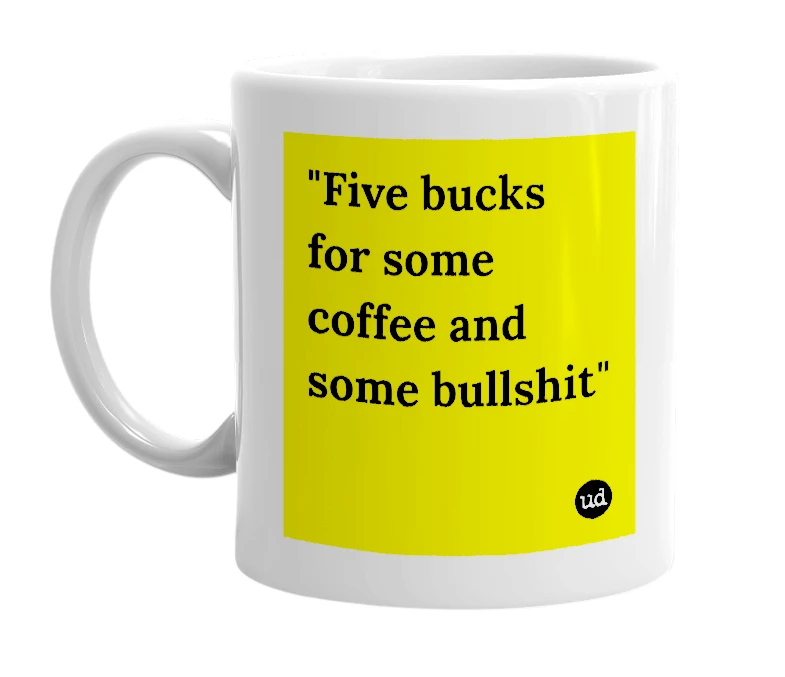 White mug with '"Five bucks for some coffee and some bullshit"' in bold black letters