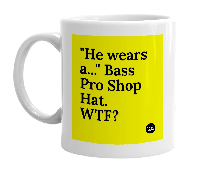 White mug with '"He wears a..." Bass Pro Shop Hat. WTF?' in bold black letters