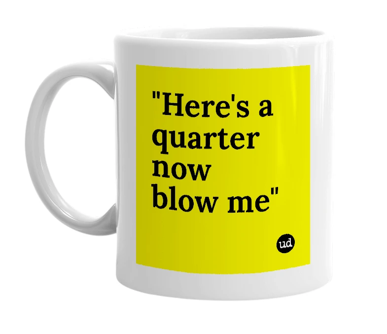 White mug with '"Here's a quarter now blow me"' in bold black letters