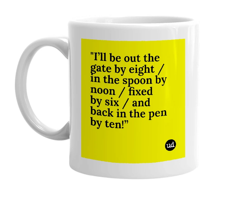 White mug with '"I’ll be out the gate by eight / in the spoon by noon / fixed by six / and back in the pen by ten!”' in bold black letters