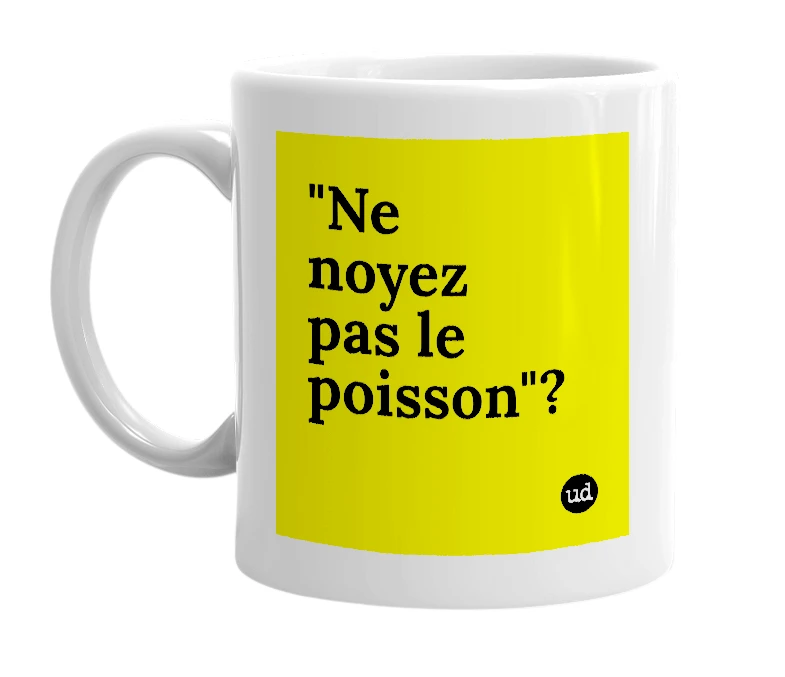White mug with '"Ne noyez pas le poisson"?' in bold black letters