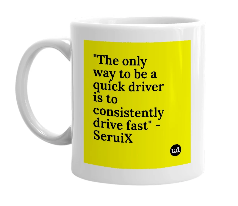 White mug with '"The only way to be a quick driver is to consistently drive fast" - SeruiX' in bold black letters