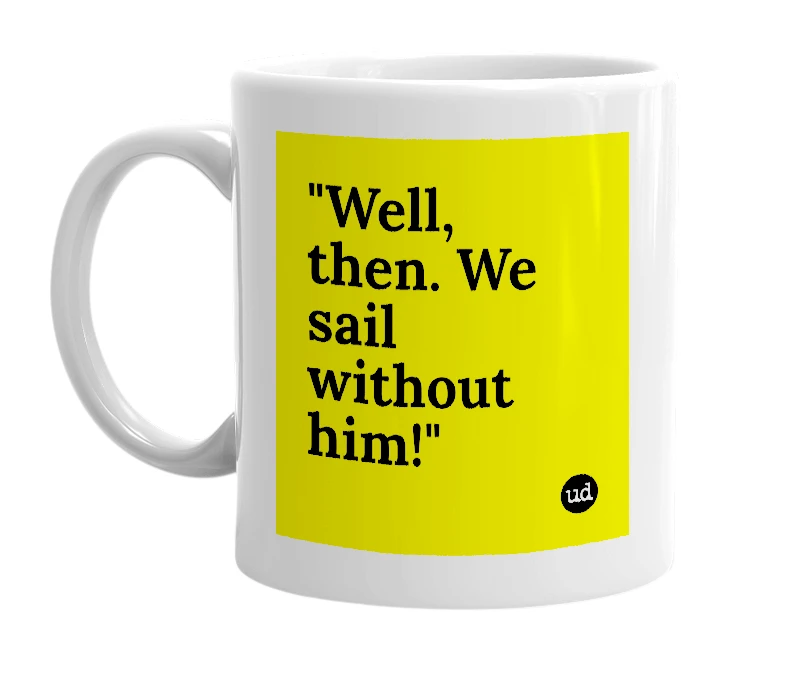 White mug with '"Well, then. We sail without him!"' in bold black letters