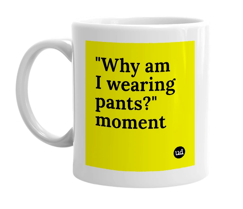 White mug with '"Why am I wearing pants?" moment' in bold black letters
