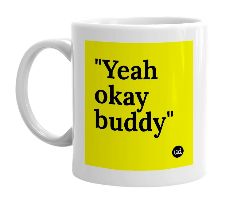 White mug with '"Yeah okay buddy"' in bold black letters