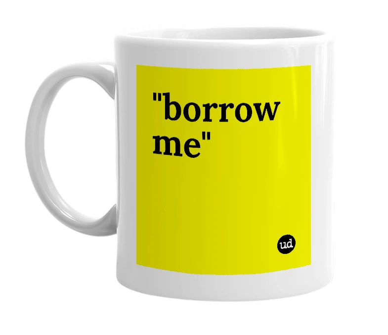 White mug with '"borrow me"' in bold black letters