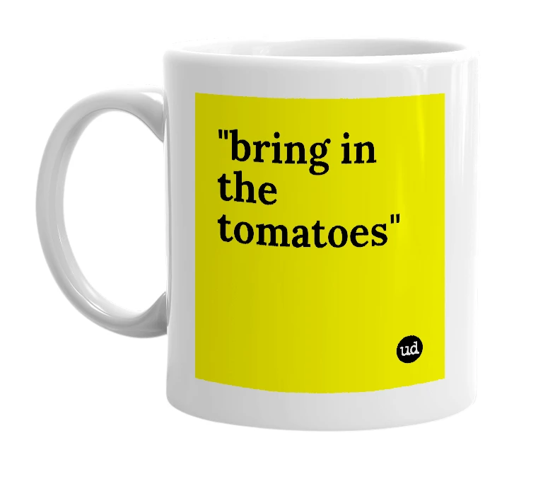 White mug with '"bring in the tomatoes"' in bold black letters