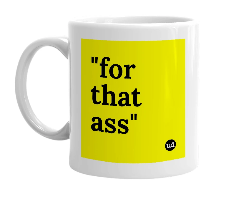 White mug with '"for that ass"' in bold black letters