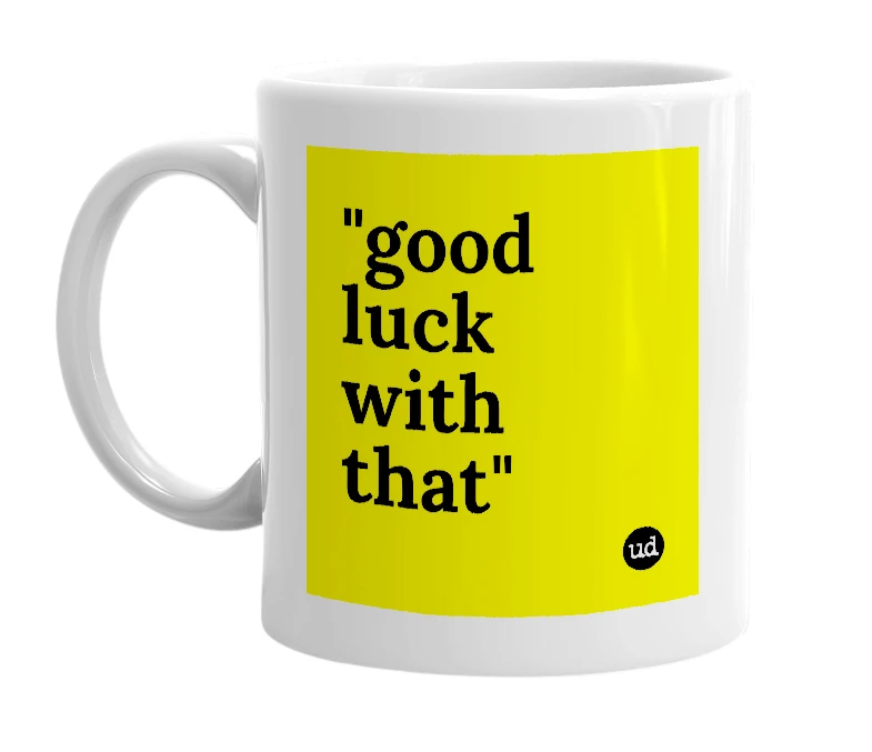 White mug with '"good luck with that"' in bold black letters