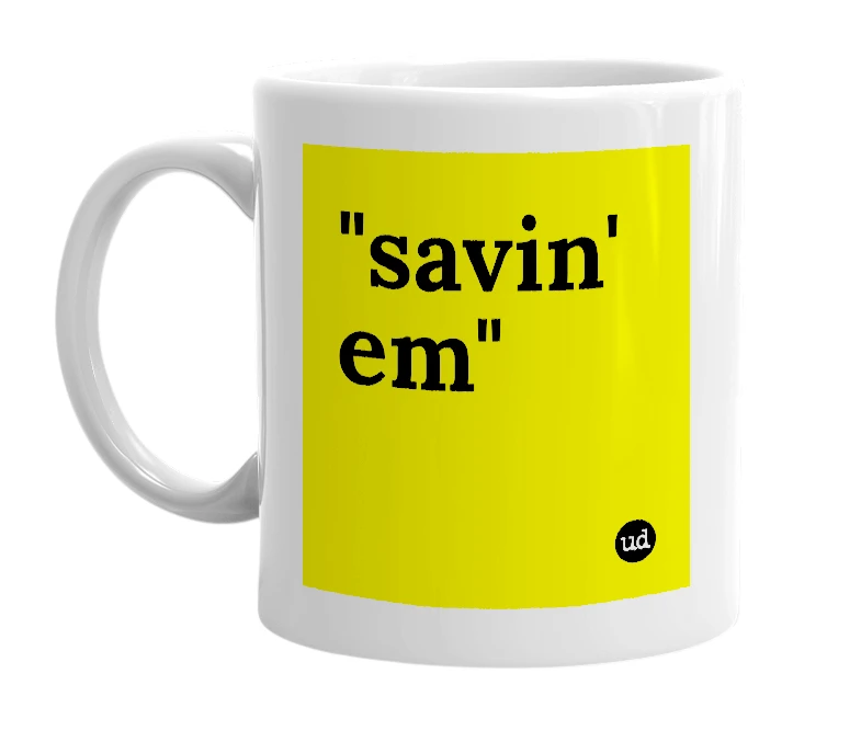 White mug with '"savin' em"' in bold black letters