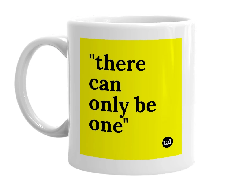 White mug with '"there can only be one"' in bold black letters