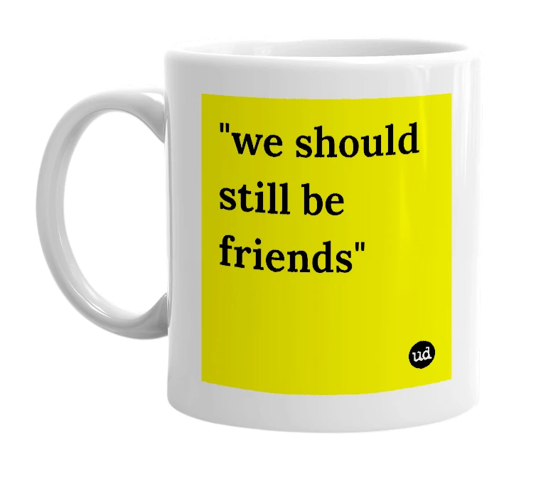 White mug with '"we should still be friends"' in bold black letters