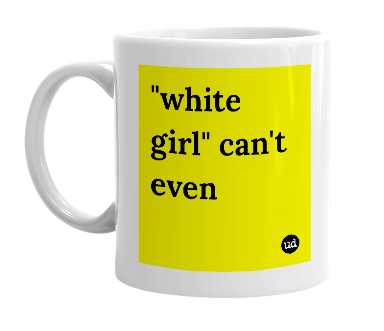 White mug with '"white girl" can't even' in bold black letters