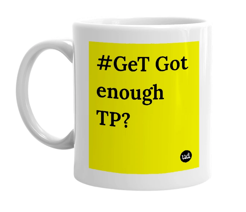 White mug with '#GeT Got enough TP?' in bold black letters
