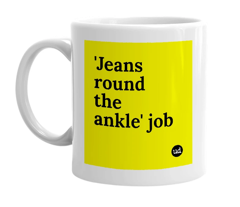 White mug with ''Jeans round the ankle' job' in bold black letters