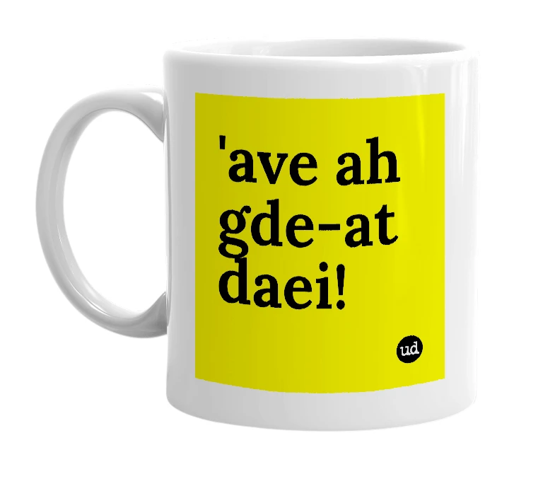 White mug with ''ave ah gde-at daei!' in bold black letters