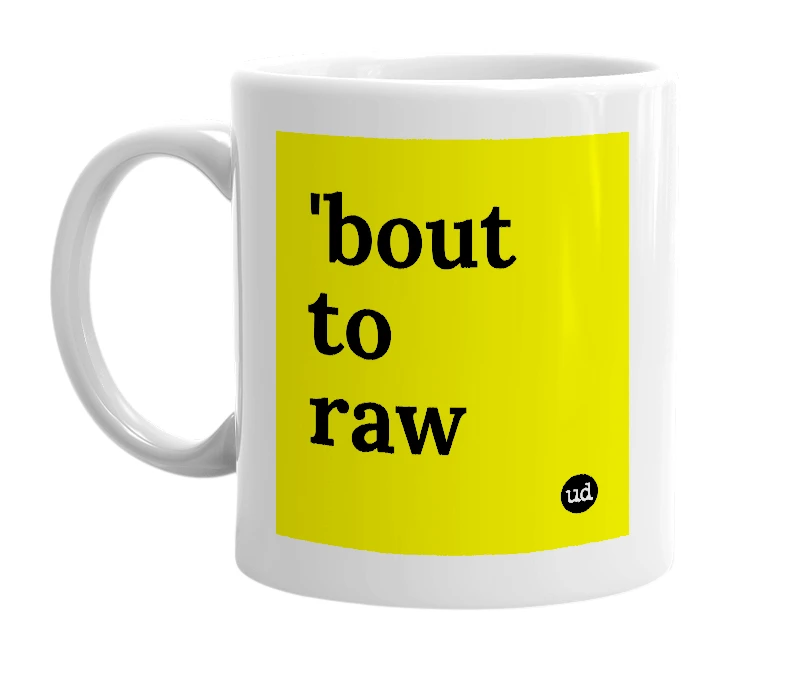 White mug with ''bout to raw' in bold black letters