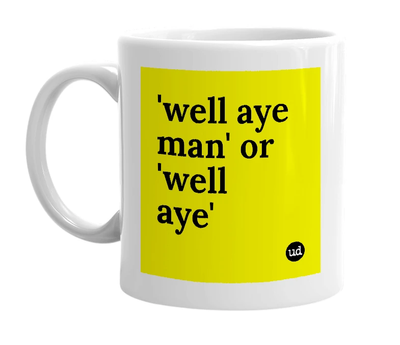 White mug with ''well aye man' or 'well aye'' in bold black letters