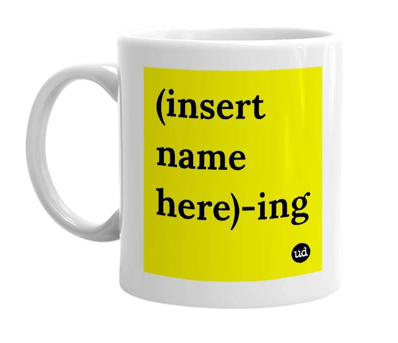 White mug with '(insert name here)-ing' in bold black letters