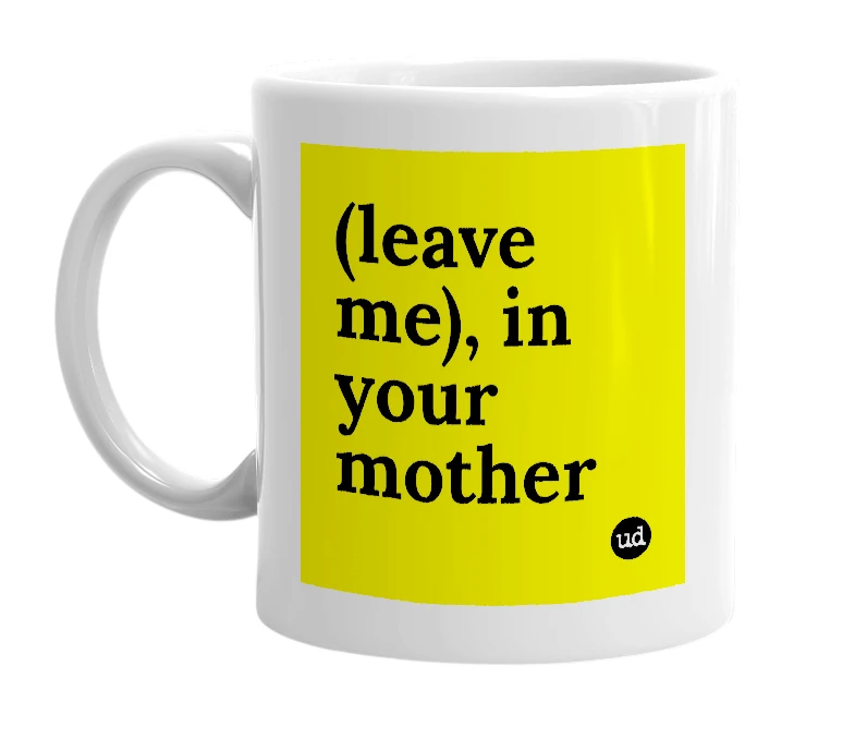 White mug with '(leave me), in your mother' in bold black letters