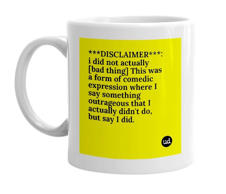 White mug with '***DISCLAIMER***: i did not actually [bad thing] This was a form of comedic expression where I say something outrageous that I actually didn't do, but say I did.' in bold black letters