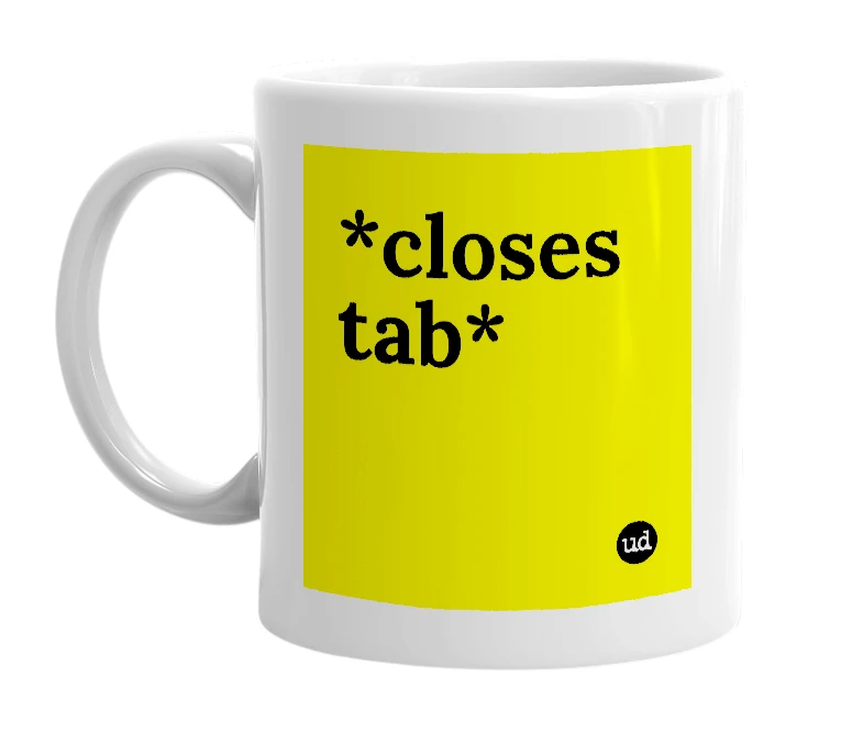 White mug with '*closes tab*' in bold black letters