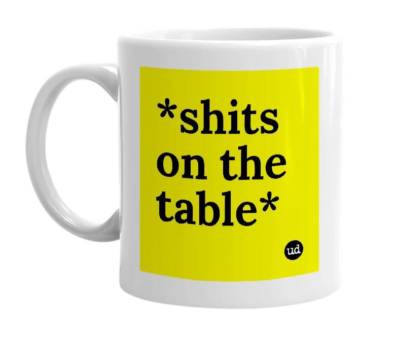 White mug with '*shits on the table*' in bold black letters