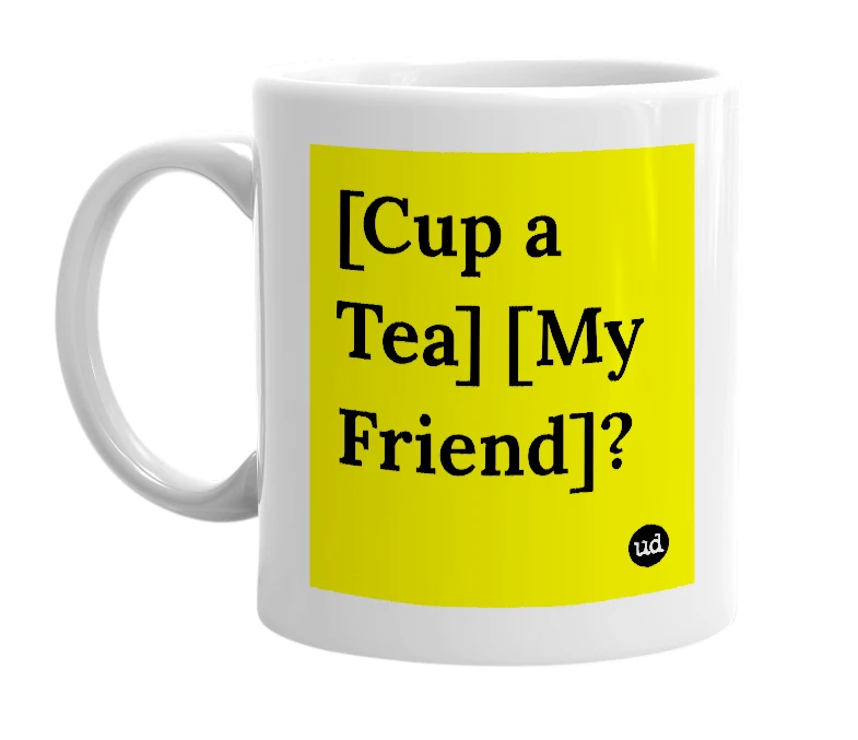 White mug with '[Cup a Tea] [My Friend]?' in bold black letters
