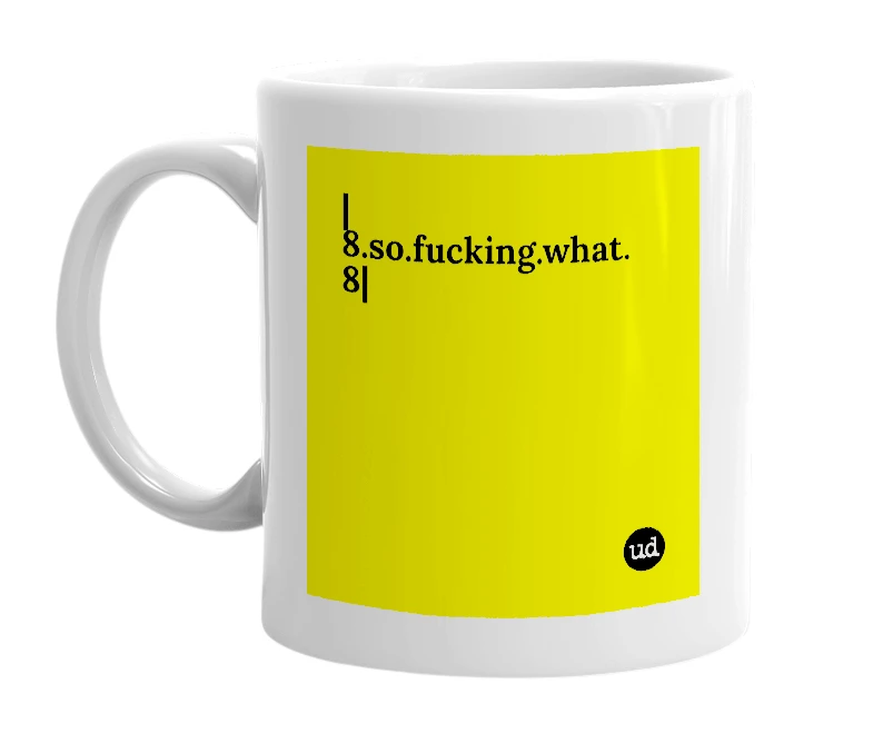 White mug with '|8.so.fucking.what.8|' in bold black letters