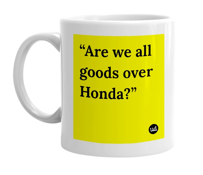 White mug with '“Are we all goods over Honda?”' in bold black letters