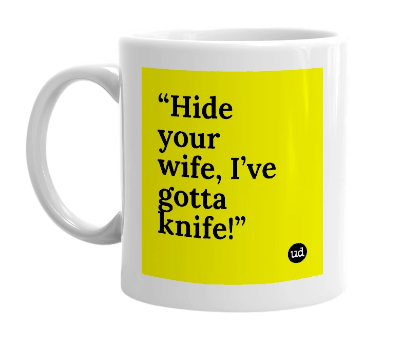 White mug with '“Hide your wife, I’ve gotta knife!”' in bold black letters