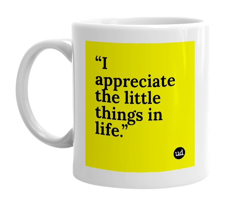 White mug with '“I appreciate the little things in life.”' in bold black letters