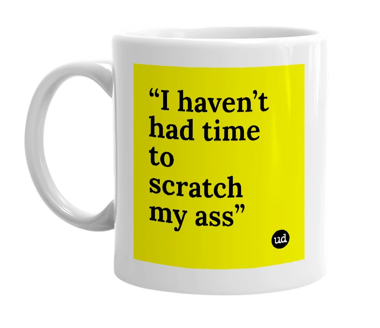 White mug with '“I haven’t had time to scratch my ass”' in bold black letters