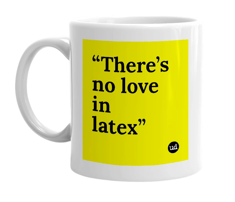 White mug with '“There’s no love in latex”' in bold black letters