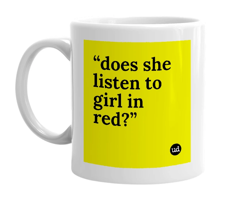 White mug with '“does she listen to girl in red?”' in bold black letters