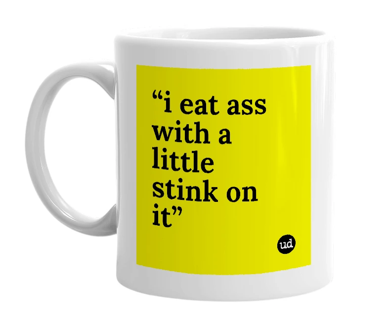 White mug with '“i eat ass with a little stink on it”' in bold black letters