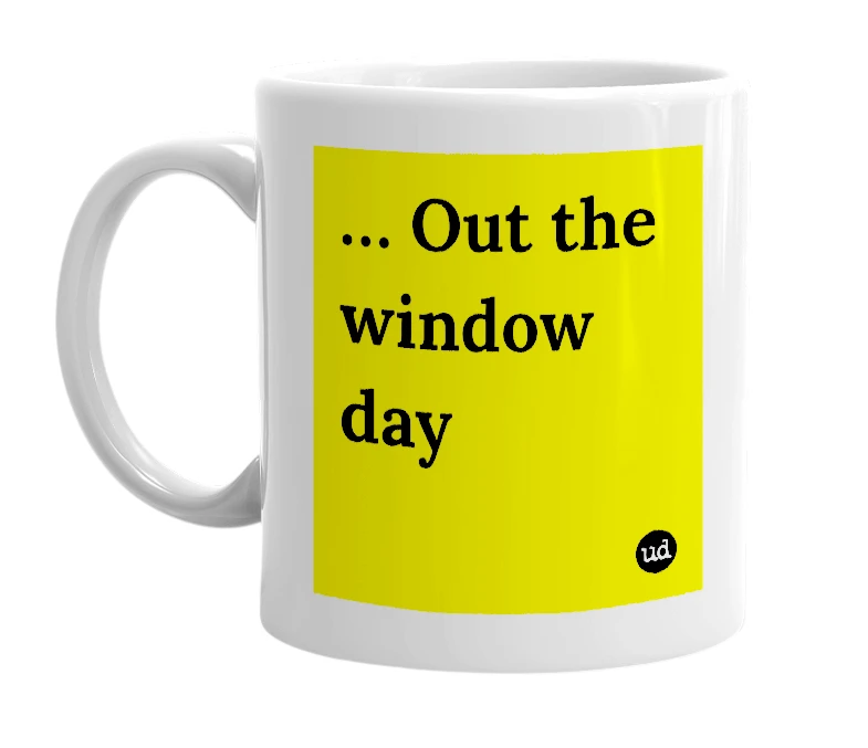 White mug with '… Out the window day' in bold black letters