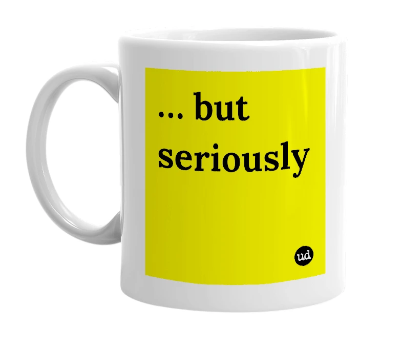 White mug with '… but seriously' in bold black letters