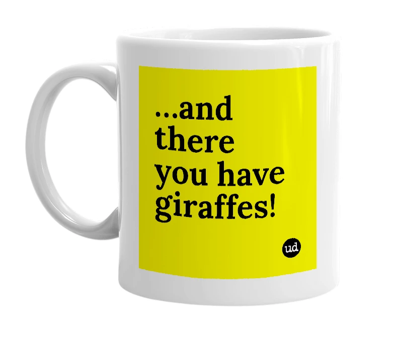 White mug with '…and there you have giraffes!' in bold black letters