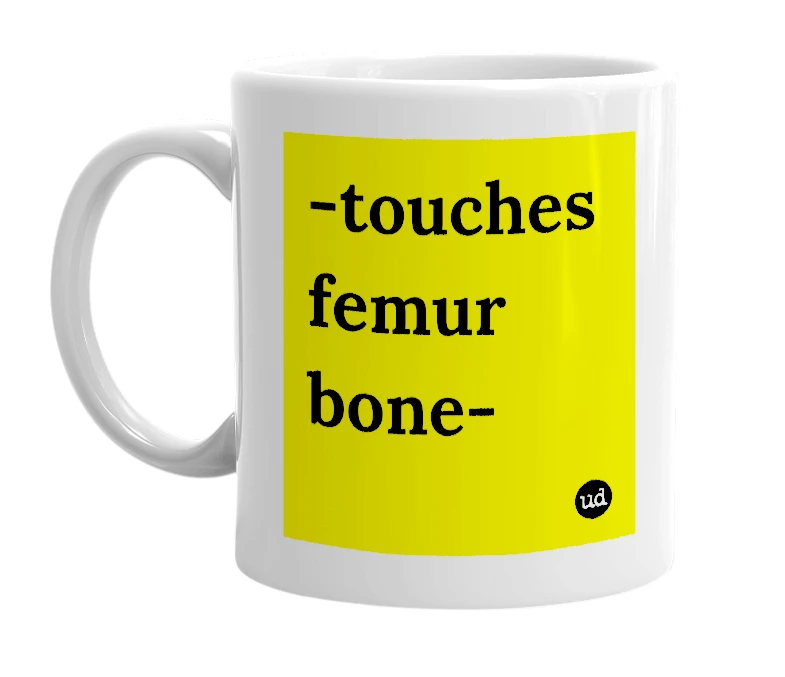 White mug with '-touches femur bone-' in bold black letters