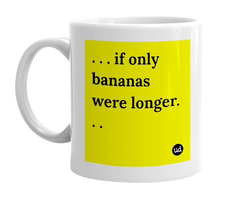 White mug with '. . . if only bananas were longer. . .' in bold black letters