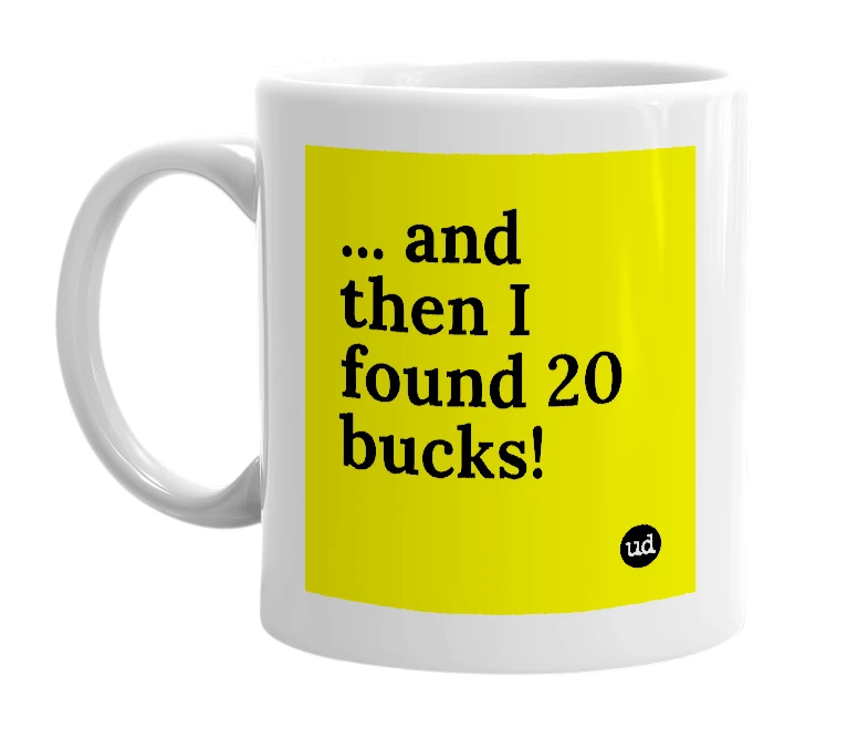 White mug with '... and then I found 20 bucks!' in bold black letters