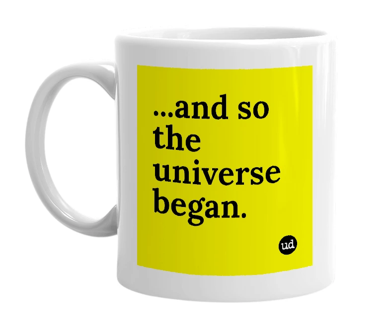 White mug with '...and so the universe began.' in bold black letters