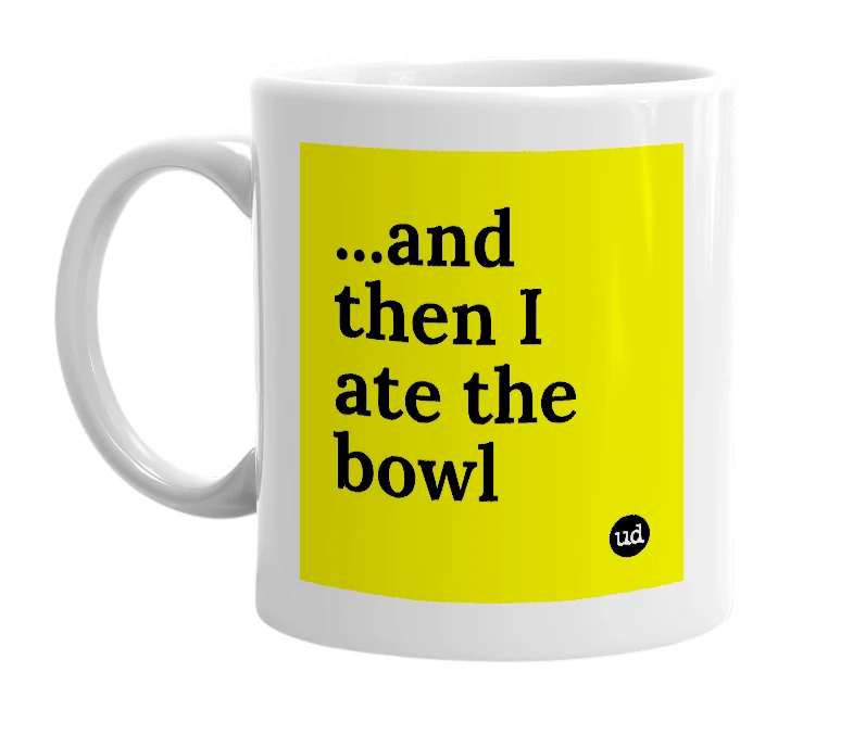 White mug with '...and then I ate the bowl' in bold black letters